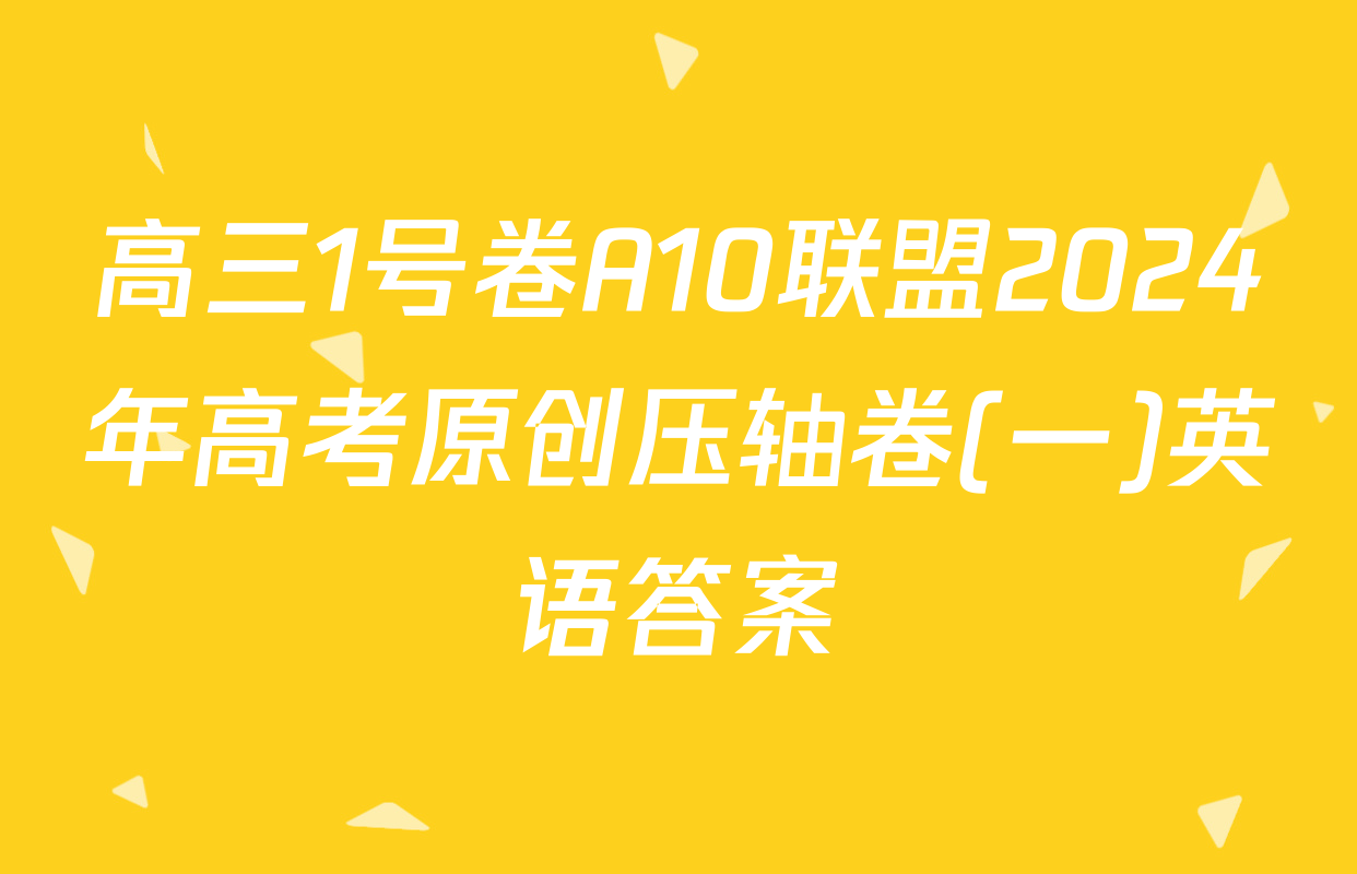 高三1号卷A10联盟2024年高考原创压轴卷(一)英语答案