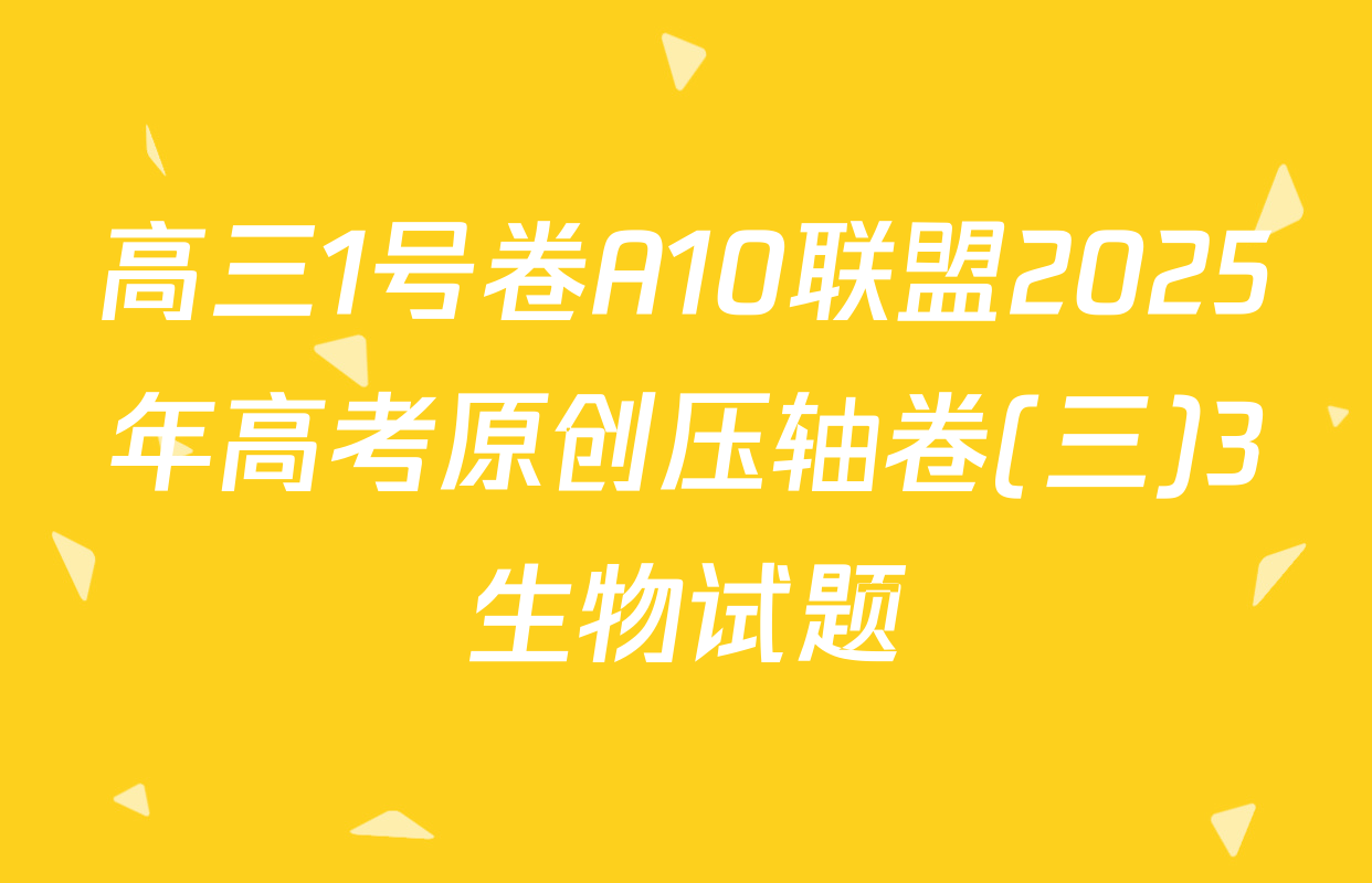 高三1号卷A10联盟2025年高考原创压轴卷(三)3生物试题
