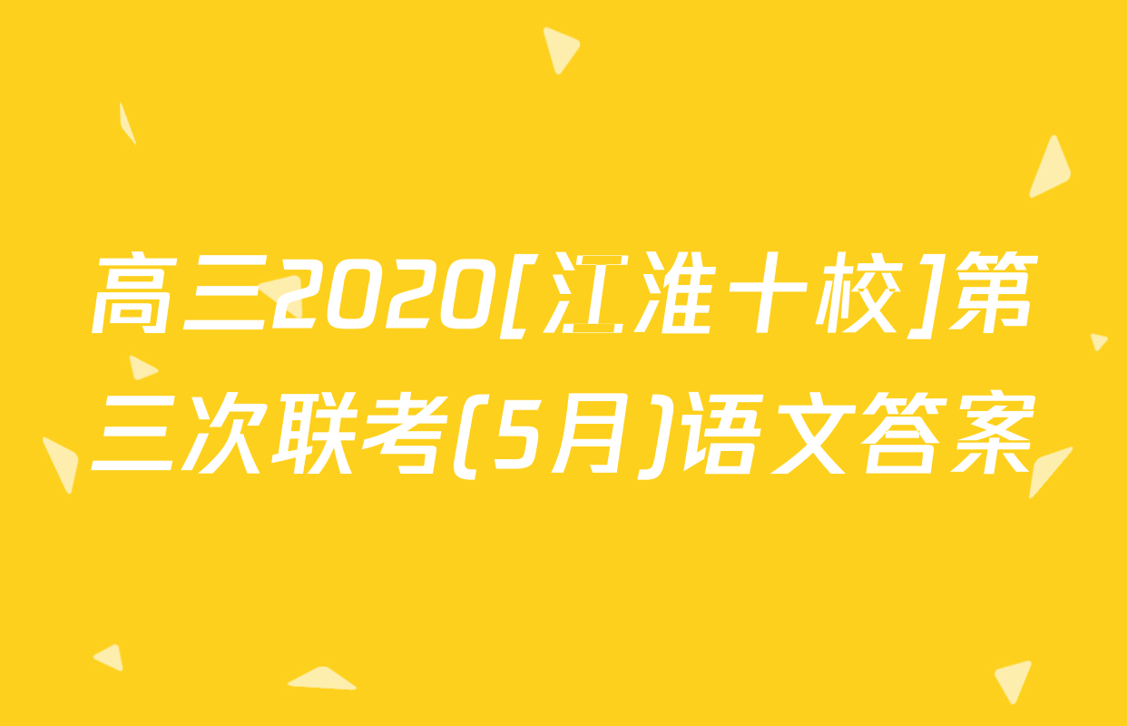 高三2020[江淮十校]第三次联考(5月)语文答案
