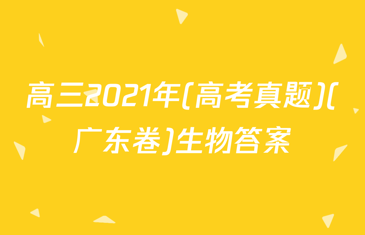 高三2021年(高考真题)(广东卷)生物答案