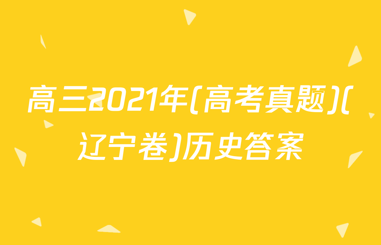 高三2021年(高考真题)(辽宁卷)历史答案
