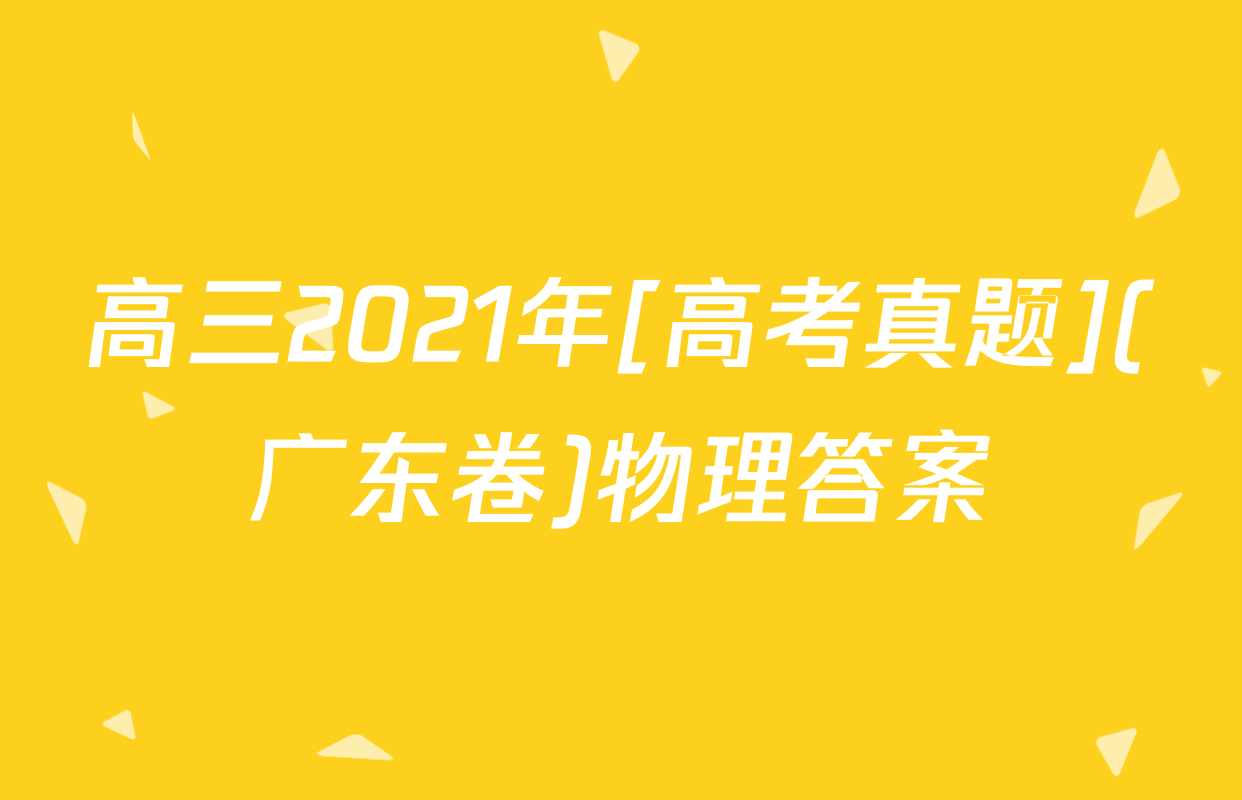 高三2021年[高考真题](广东卷)物理答案