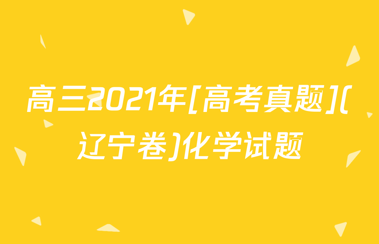 高三2021年[高考真题](辽宁卷)化学试题