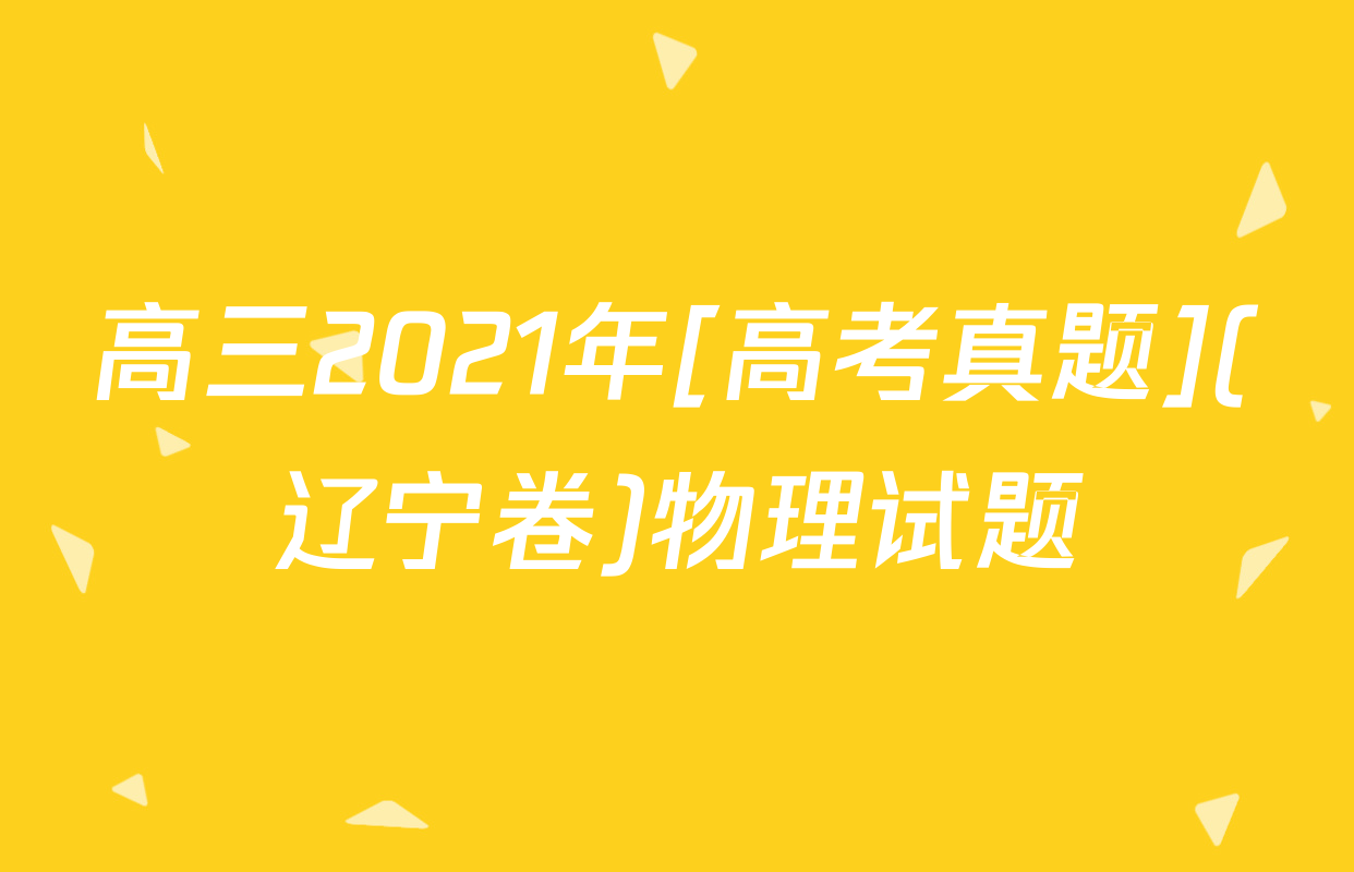 高三2021年[高考真题](辽宁卷)物理试题