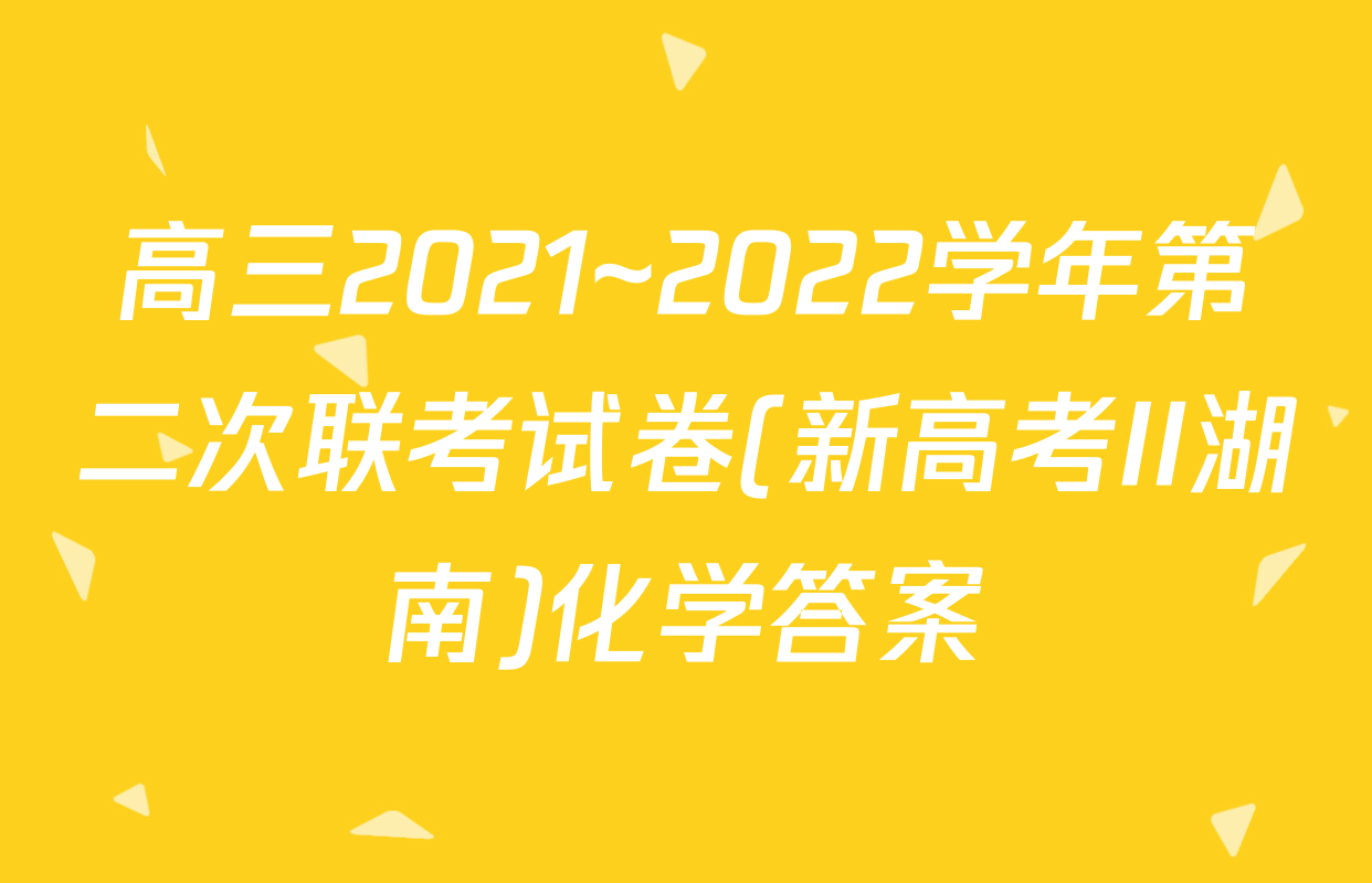 高三2021~2022学年第二次联考试卷(新高考II湖南)化学答案
