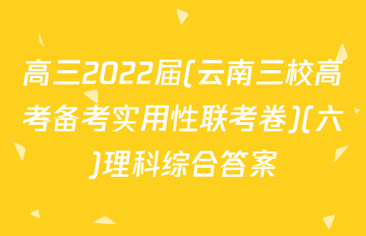 高三2022届(云南三校高考备考实用性联考卷)(六)理科综合答案