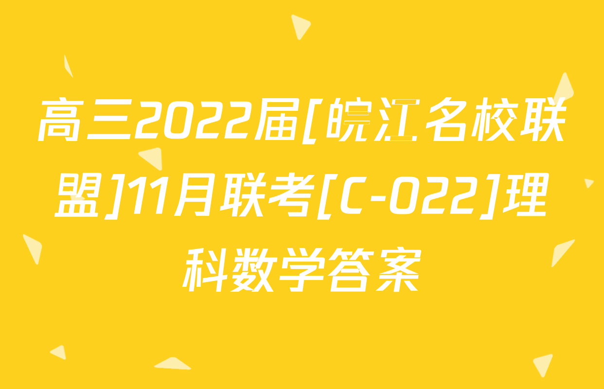 高三2022届[皖江名校联盟]11月联考[C-022]理科数学答案