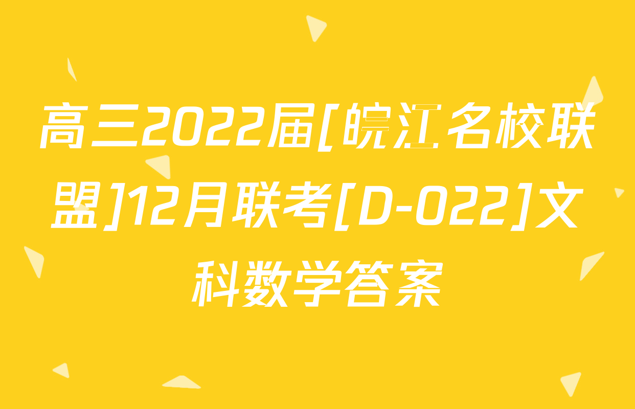 高三2022届[皖江名校联盟]12月联考[D-022]文科数学答案