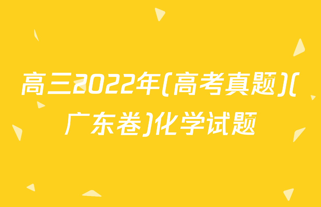 高三2022年(高考真题)(广东卷)化学试题
