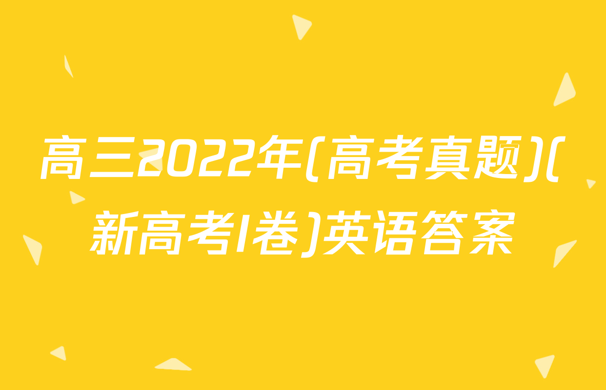 高三2022年(高考真题)(新高考I卷)英语答案