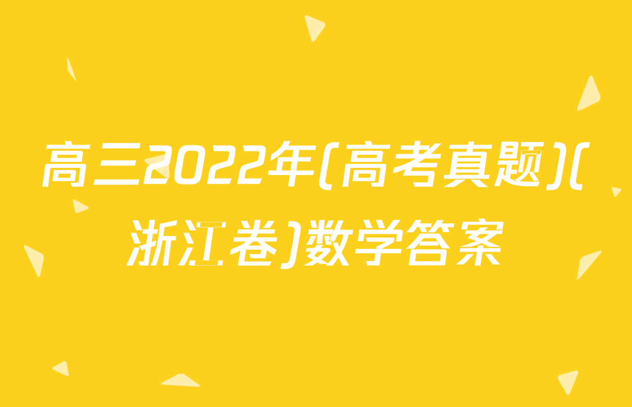 高三2022年(高考真题)(浙江卷)数学答案