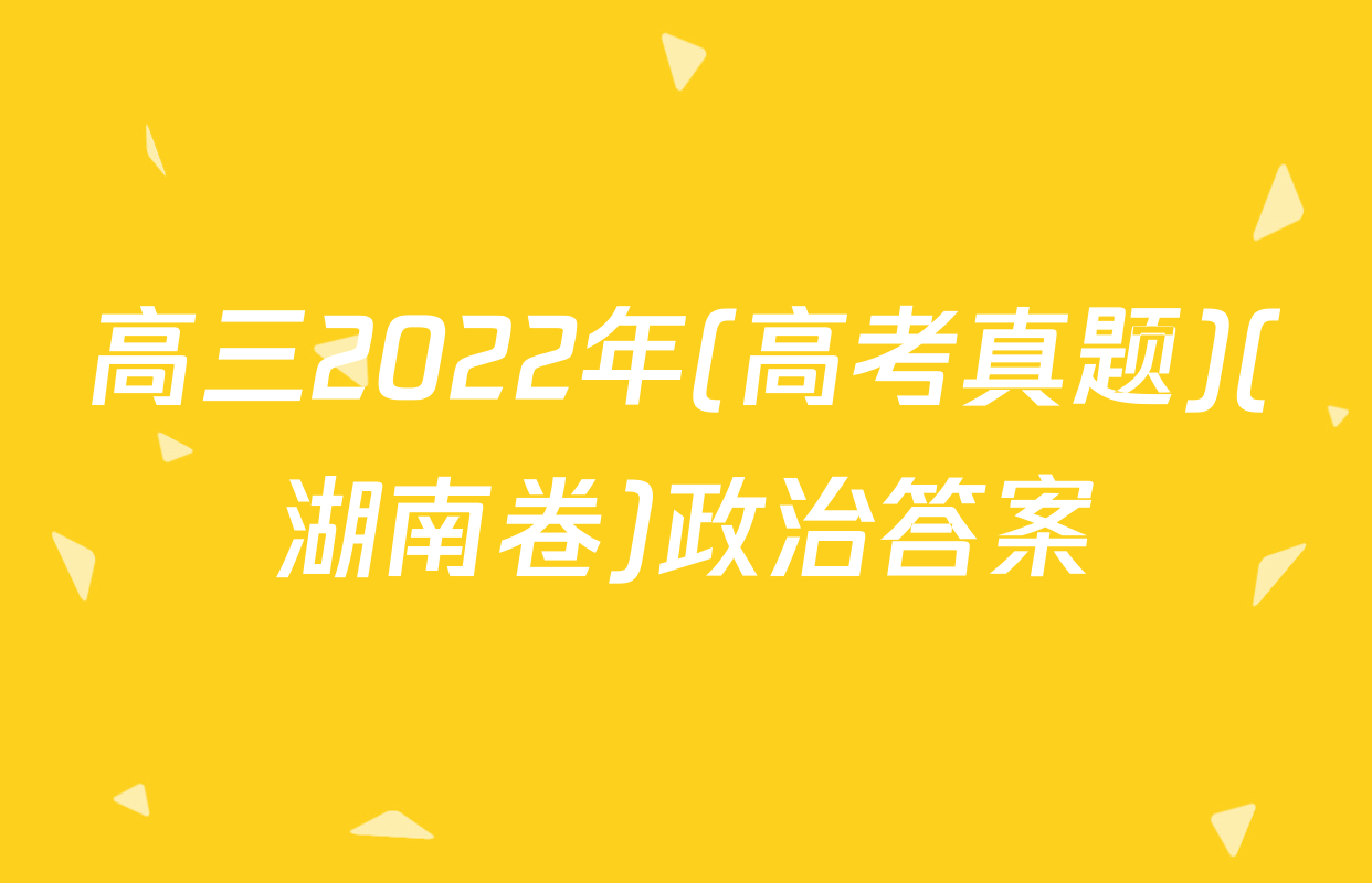 高三2022年(高考真题)(湖南卷)政治答案