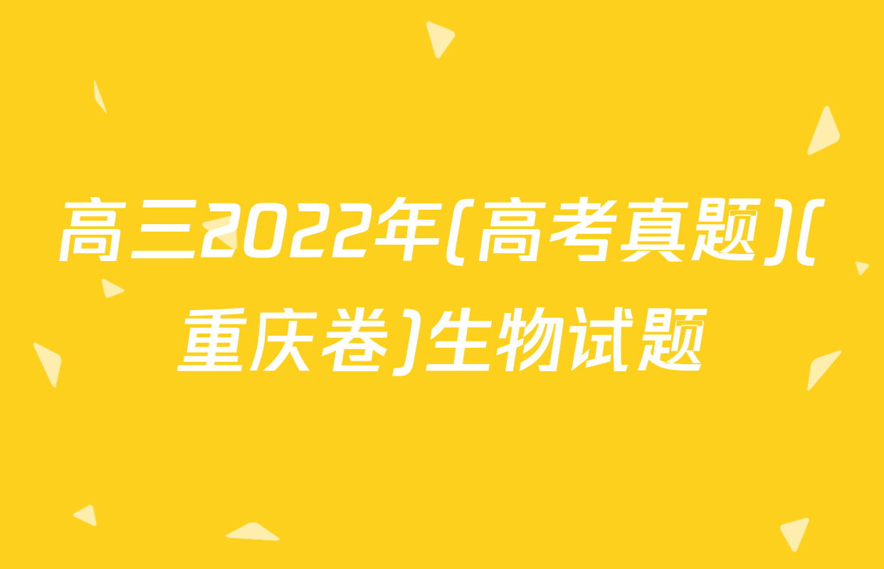 高三2022年(高考真题)(重庆卷)生物试题