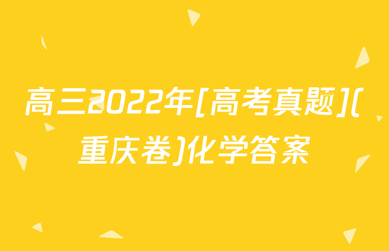 高三2022年[高考真题](重庆卷)化学答案