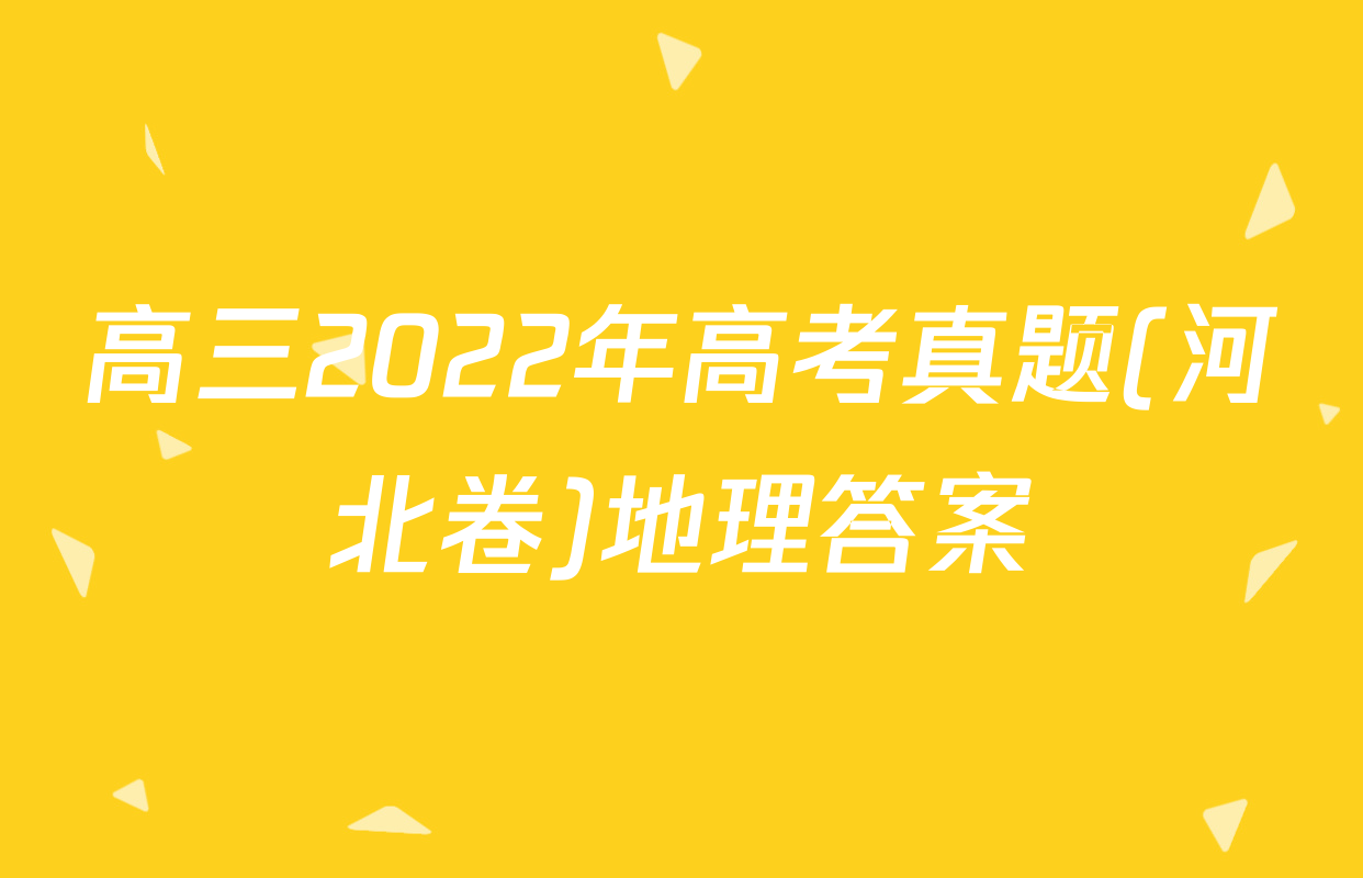 高三2022年高考真题(河北卷)地理答案