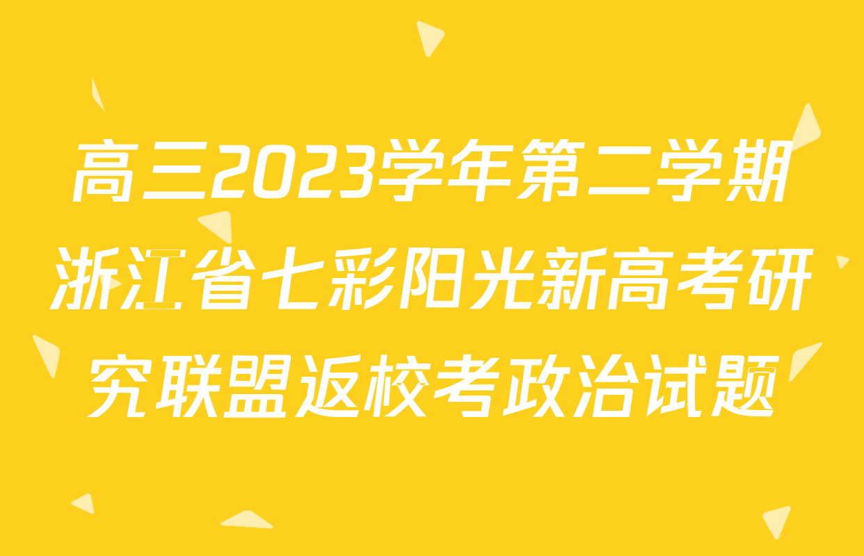 高三2023学年第二学期浙江省七彩阳光新高考研究联盟返校考政治试题