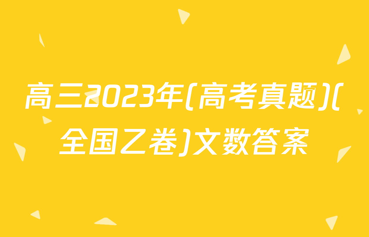 高三2023年(高考真题)(全国乙卷)文数答案