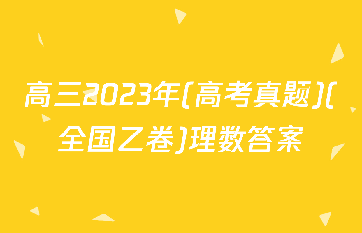 高三2023年(高考真题)(全国乙卷)理数答案