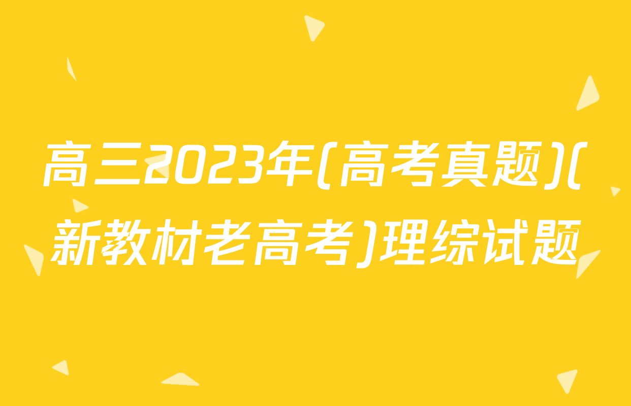 高三2023年(高考真题)(新教材老高考)理综试题