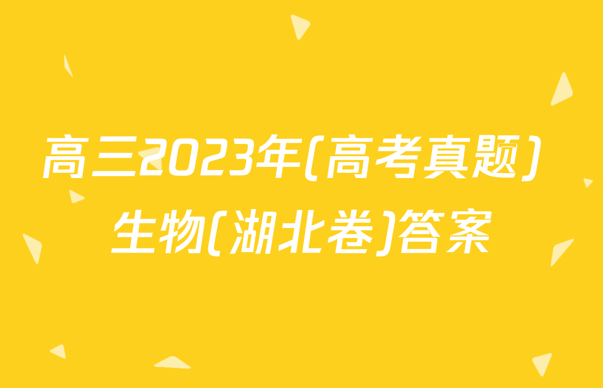 高三2023年(高考真题) 生物(湖北卷)答案