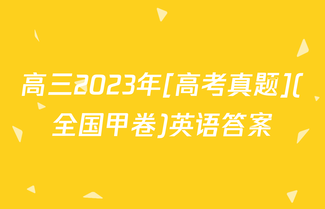 高三2023年[高考真题](全国甲卷)英语答案