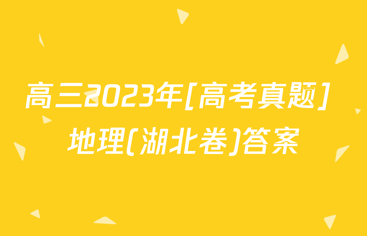 高三2023年[高考真题] 地理(湖北卷)答案