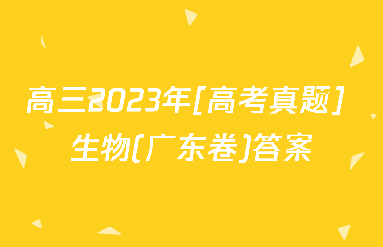高三2023年[高考真题] 生物(广东卷)答案