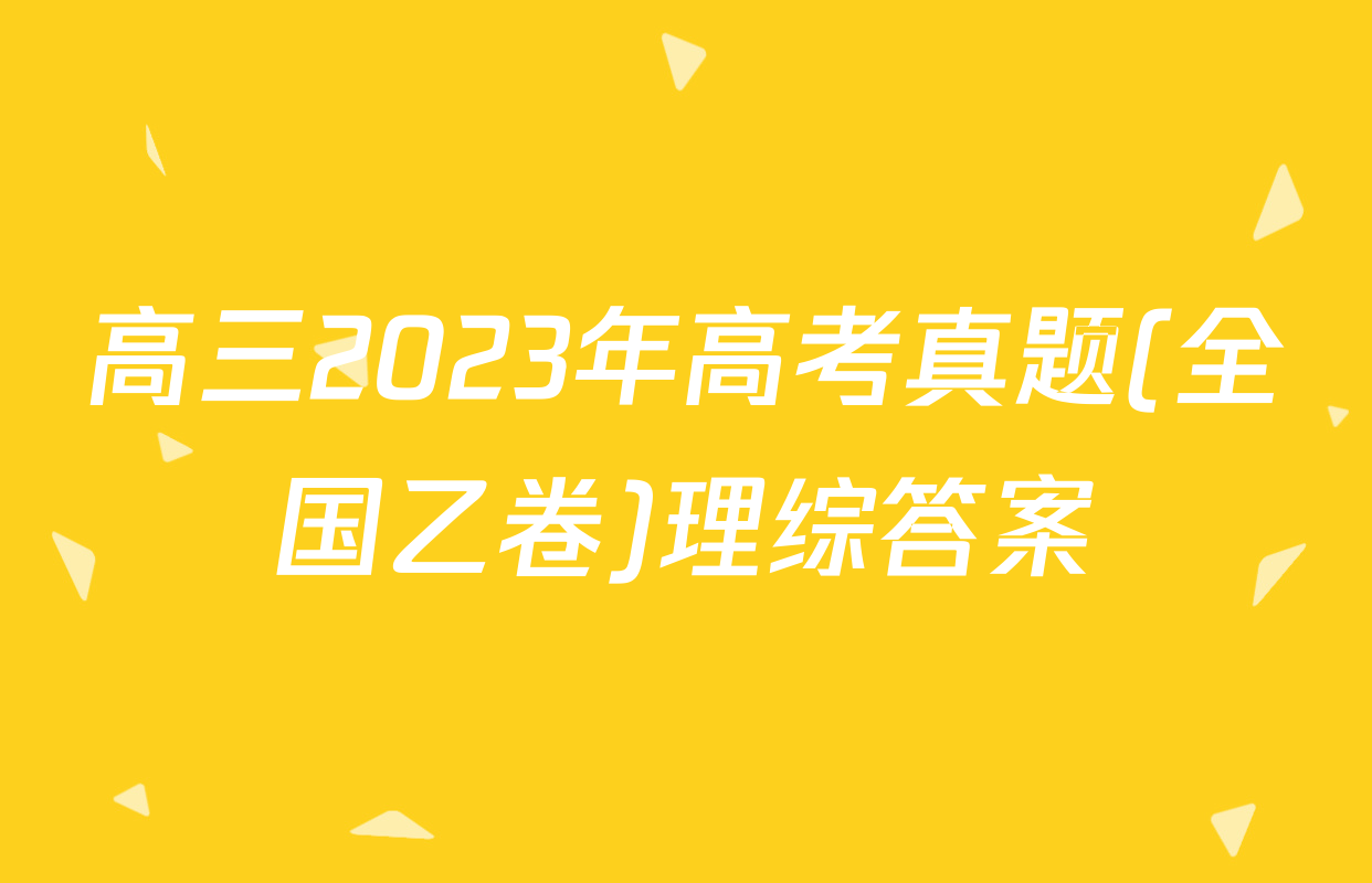 高三2023年高考真题(全国乙卷)理综答案