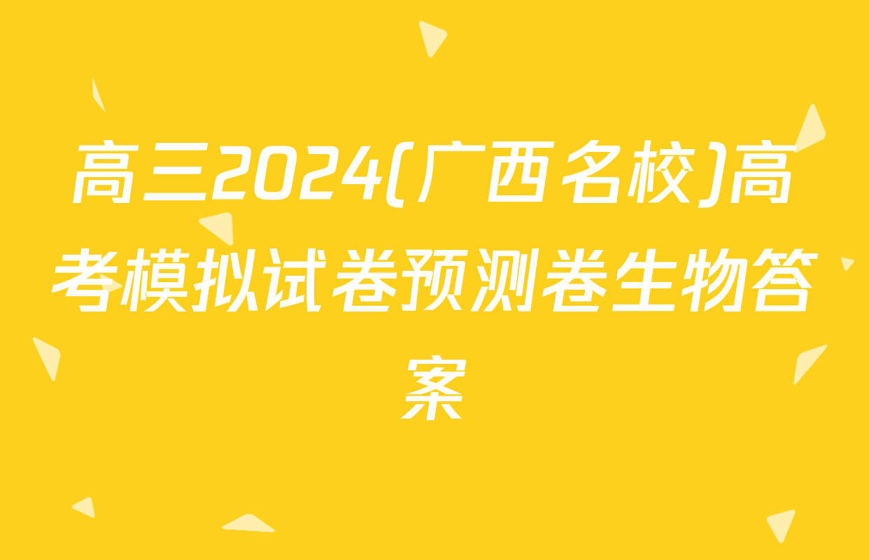 高三2024(广西名校)高考模拟试卷预测卷生物答案
