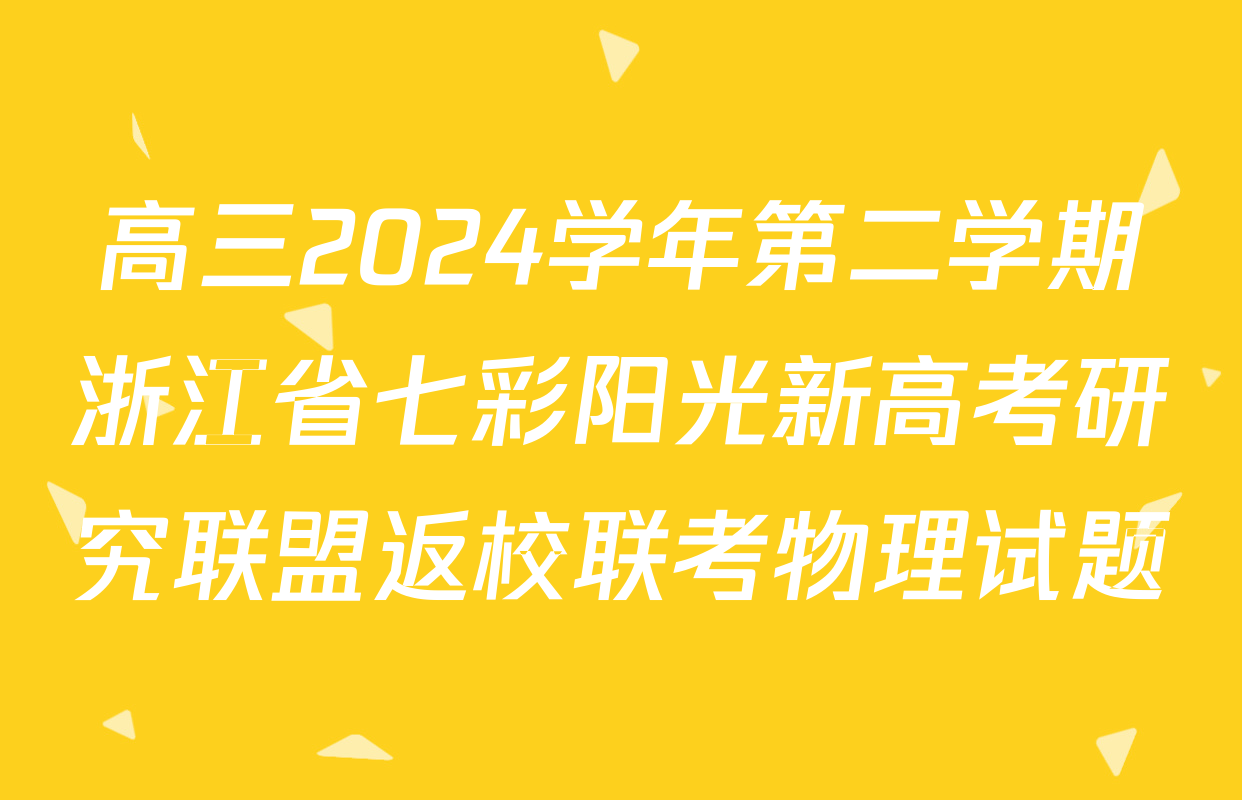 高三2024学年第二学期浙江省七彩阳光新高考研究联盟返校联考物理试题
