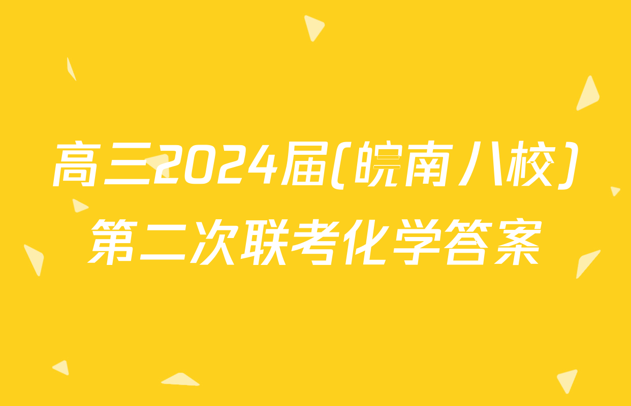 高三2024届(皖南八校)第二次联考化学答案