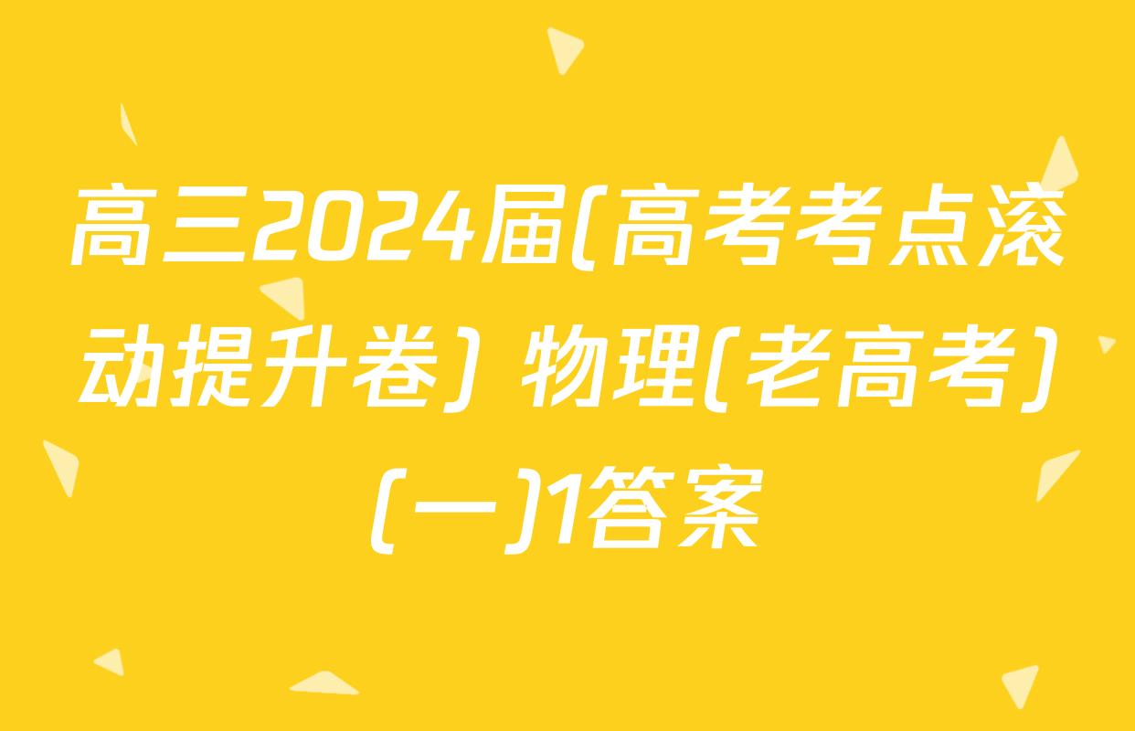 高三2024届(高考考点滚动提升卷) 物理(老高考)(一)1答案
