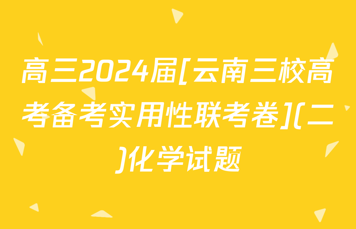 高三2024届[云南三校高考备考实用性联考卷](二)化学试题