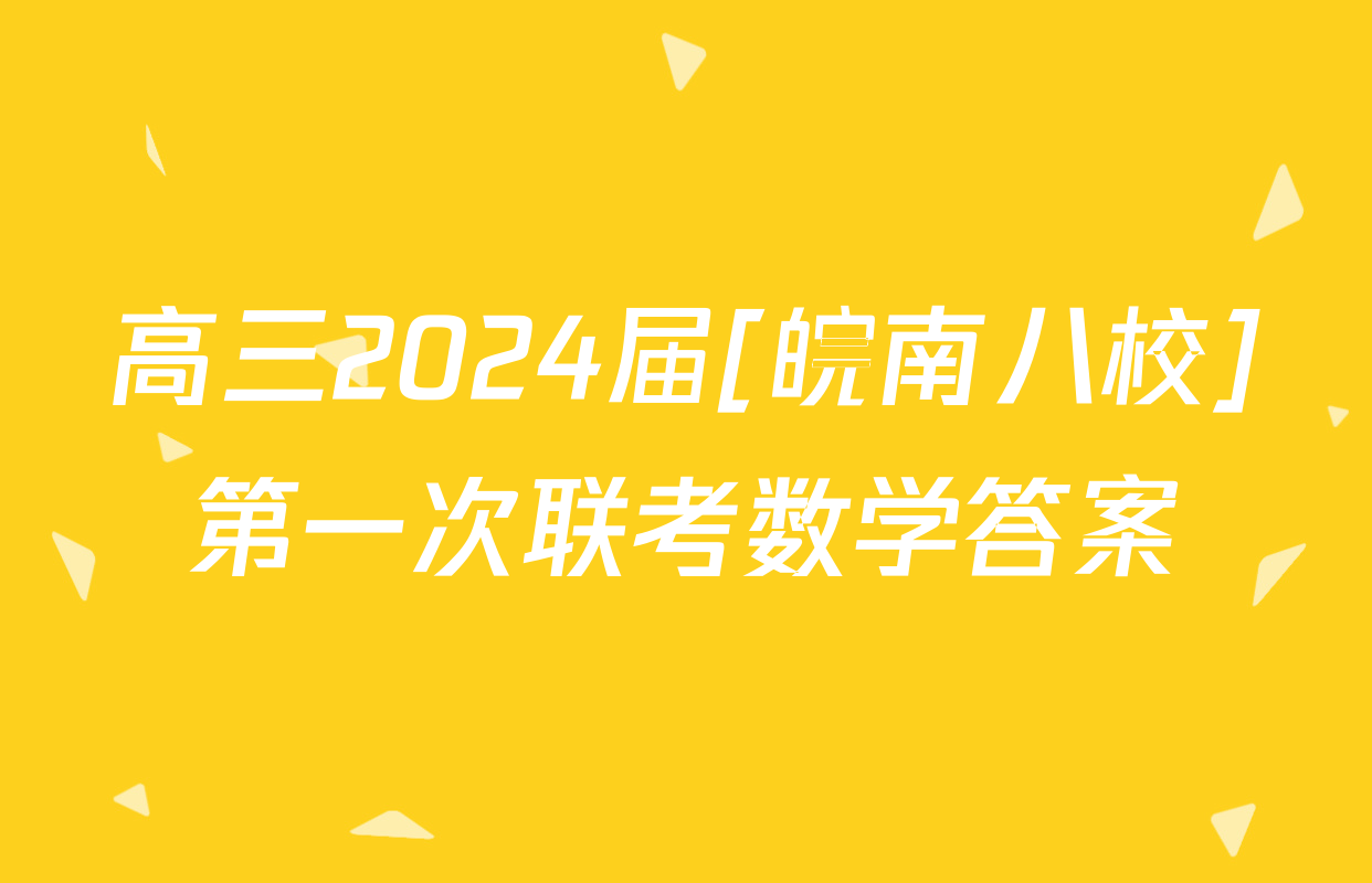 高三2024届[皖南八校]第一次联考数学答案