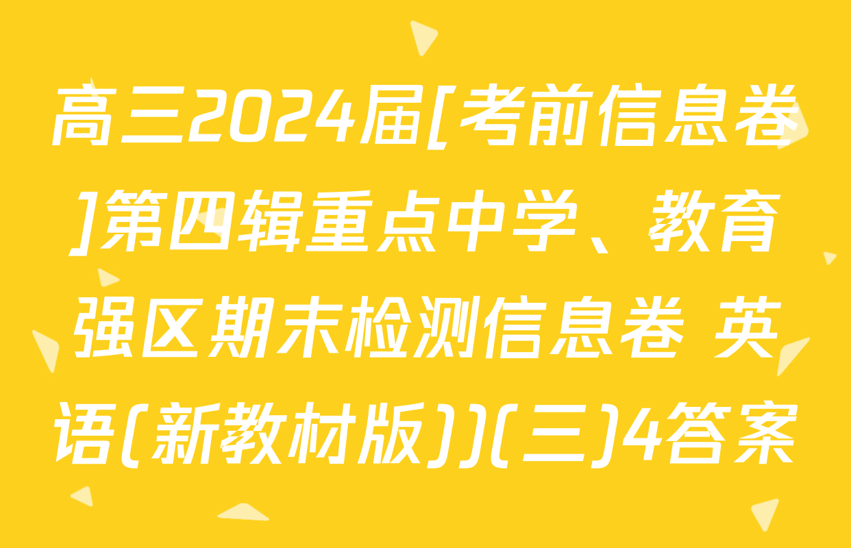 高三2024届[考前信息卷]第四辑重点中学、教育强区期末检测信息卷 英语(新教材版))(三)4答案