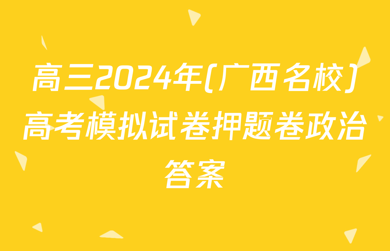 高三2024年(广西名校)高考模拟试卷押题卷政治答案