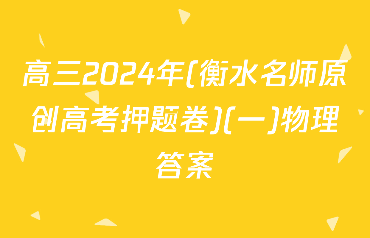高三2024年(衡水名师原创高考押题卷)(一)物理答案