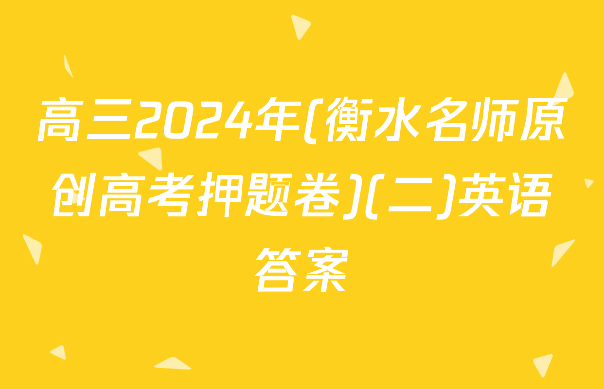 高三2024年(衡水名师原创高考押题卷)(二)英语答案