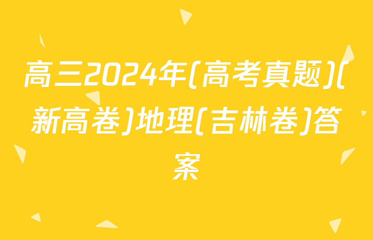 高三2024年(高考真题)(新高卷)地理(吉林卷)答案