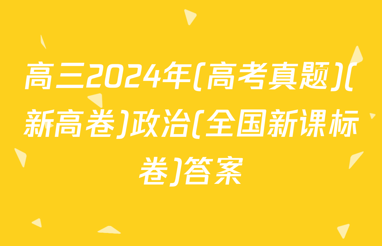 高三2024年(高考真题)(新高卷)政治(全国新课标卷)答案