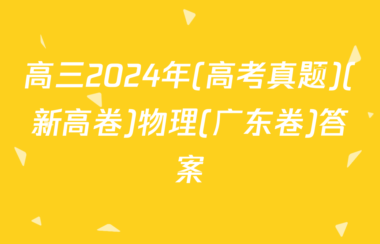 高三2024年(高考真题)(新高卷)物理(广东卷)答案