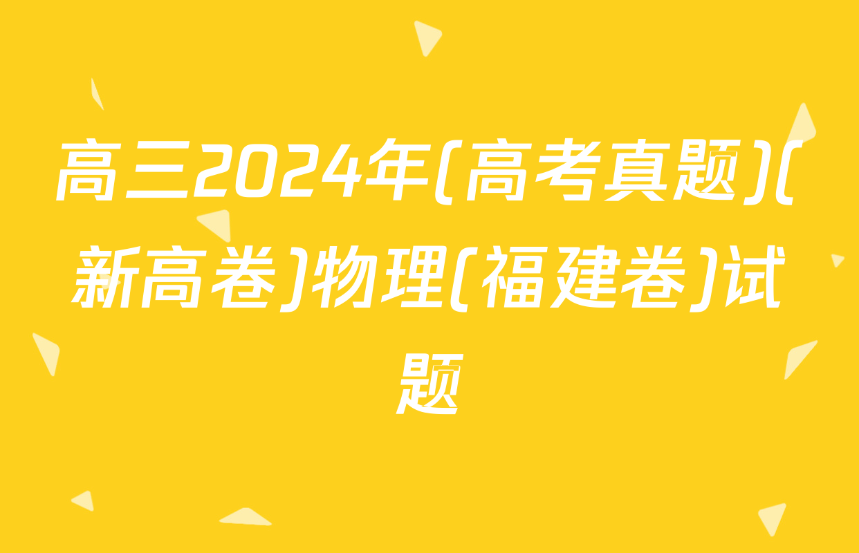 高三2024年(高考真题)(新高卷)物理(福建卷)试题