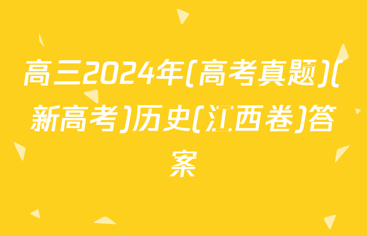 高三2024年(高考真题)(新高考)历史(江西卷)答案