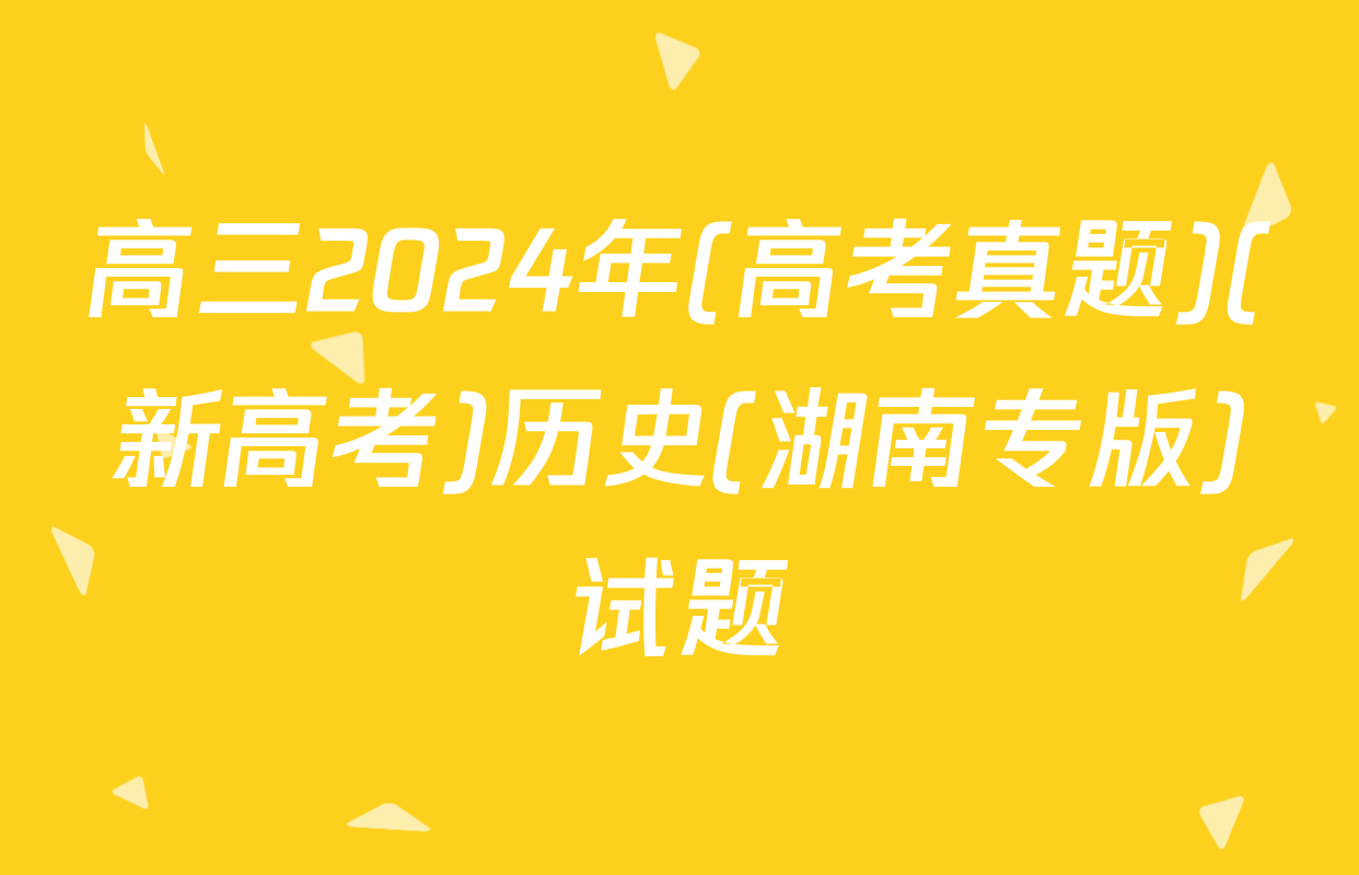 高三2024年(高考真题)(新高考)历史(湖南专版)试题