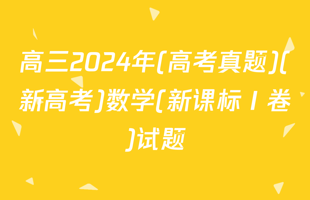 高三2024年(高考真题)(新高考)数学(新课标Ⅰ卷)试题