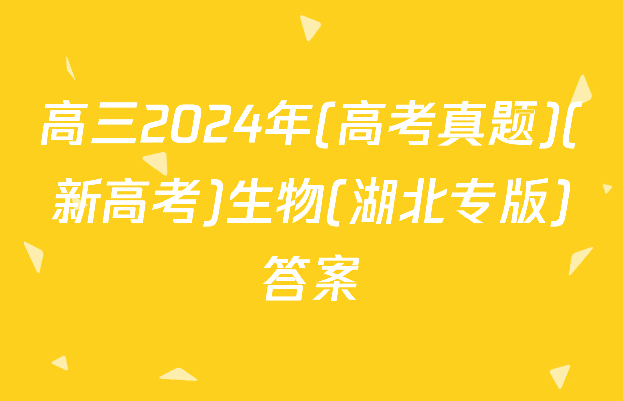 高三2024年(高考真题)(新高考)生物(湖北专版)答案