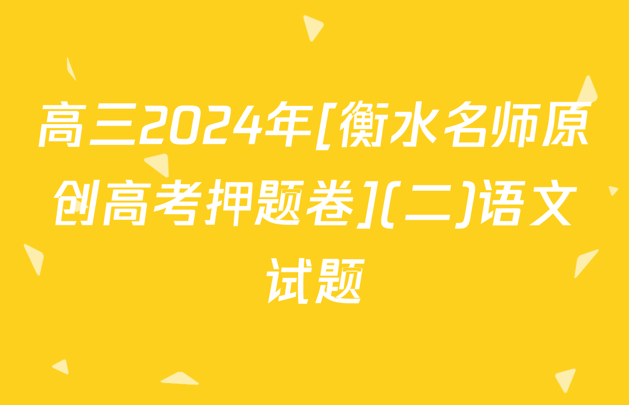 高三2024年[衡水名师原创高考押题卷](二)语文试题