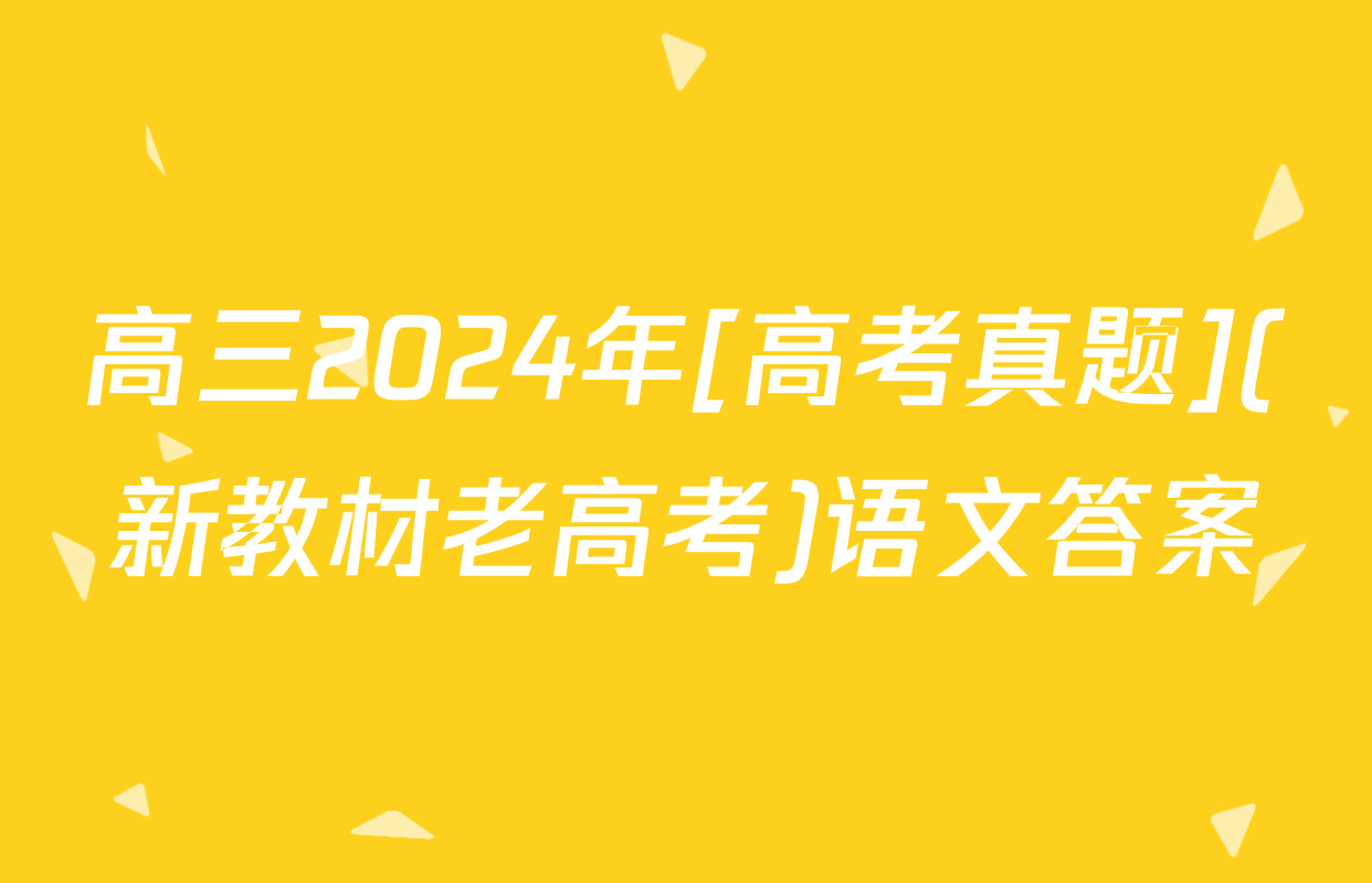 高三2024年[高考真题](新教材老高考)语文答案