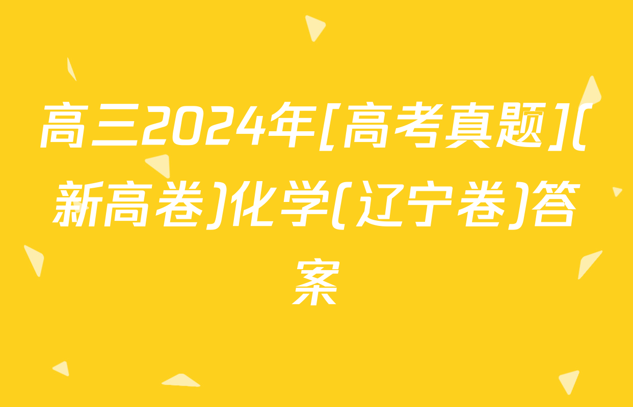 高三2024年[高考真题](新高卷)化学(辽宁卷)答案