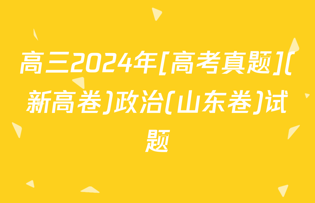 高三2024年[高考真题](新高卷)政治(山东卷)试题